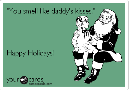 "You smell like daddy's kisses."




Happy Holidays!