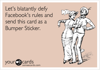 Let's blatantly defyFacebook's rules andsend this card as aBumper Sticker.