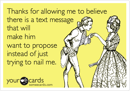 Thanks for allowing me to believethere is a text message that willmake himwant to proposeinstead of justtrying to nail me.