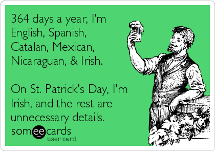 364 days a year, I'm
English, Spanish,
Catalan, Mexican,
Nicaraguan, & Irish.

On St. Patrick's Day, I'm
Irish, and the rest are
unnecessary details.