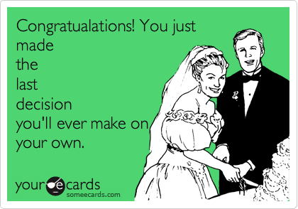 Congratualations! You just
made
the
last
decision
you'll ever make on 
your own.