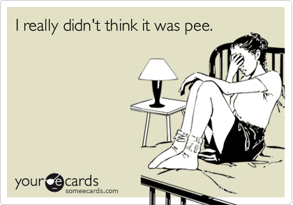 I really didn't think it was pee.
