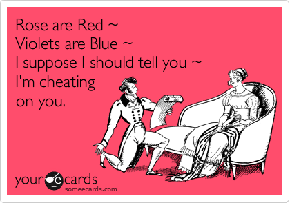 Rose are Red %7E
Violets are Blue %7E
I suppose I should tell you %7E
I'm cheating 
on you.