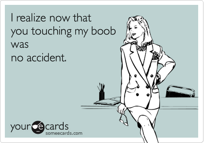 I realize now thatyou touching my boobwasno accident.