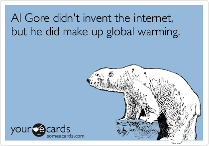 Al Gore didn't invent the internet, but he did make up global warming.