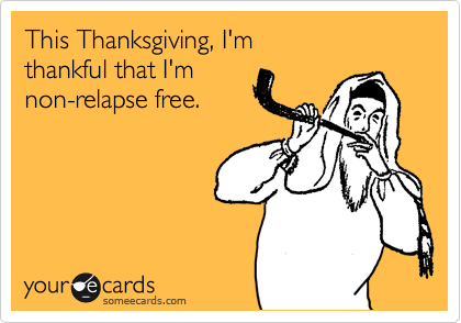 This Thanksgiving, I'm
thankful that I'm 
non-relapse free.