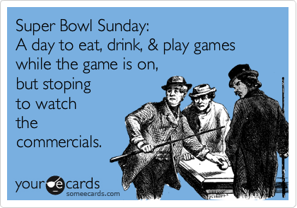 Super Bowl Sunday:A day to eat, drink, & play games while the game is on,but stopingto watchthecommercials.