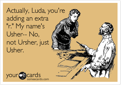 Actually, Luda, you're
adding an extra
"r." My name's
Usher-- No,
not Ursher, just
Usher.