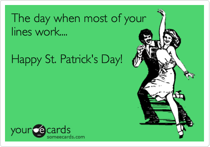 The day when most of your
lines work....

Happy St. Patrick's Day!