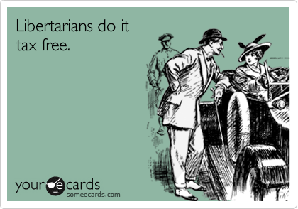 Libertarians do it 
tax free.