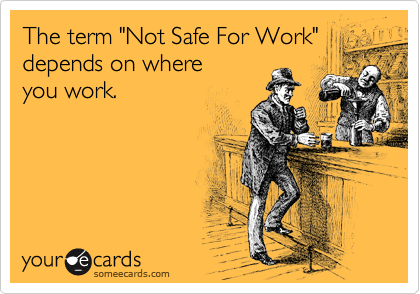 The term "Not Safe For Work"
depends on where 
you work.