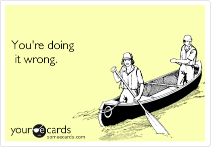 

You're doing 
 it wrong.