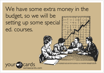 We have some extra money in the budget, so we will besetting up some special ed. courses.