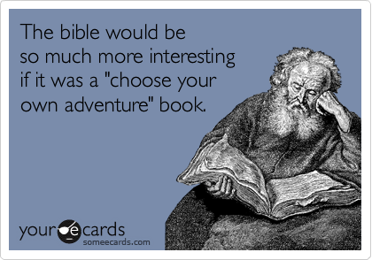 The bible would be
so much more interesting
if it was a "choose your
own adventure" book.