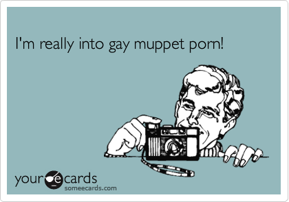 420px x 294px - I'm really into gay muppet porn! | Cry For Help Ecard