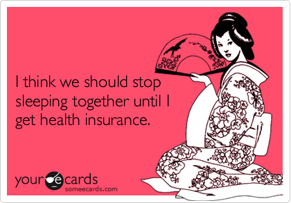 


I think we should stop
sleeping together until I
get health insurance.