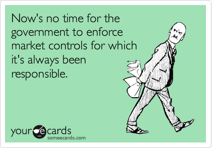 Now's no time for the
government to enforce
market controls for which
it's always been
responsible.