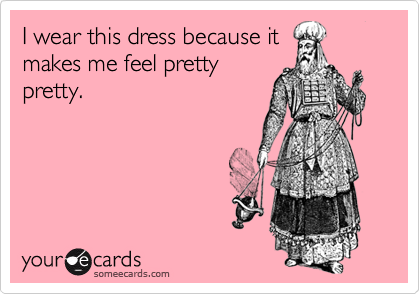 I wear this dress because it
makes me feel pretty
pretty.