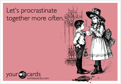 Let's procrastinatetogether more often.
