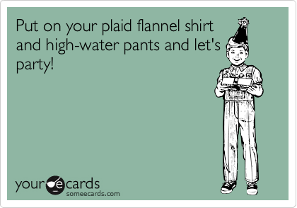 Put on your plaid flannel shirtand high-water pants and let'sparty!