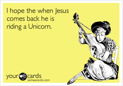 I hope the when Jesus
comes back he is 
riding a Unicorn.