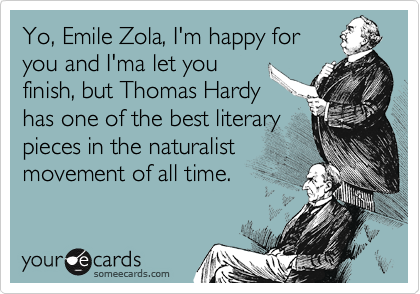 Yo, Emile Zola, I'm happy for
you and I'ma let you
finish, but Thomas Hardy
has one of the best literary
pieces in the naturalist 
movement of all time.
