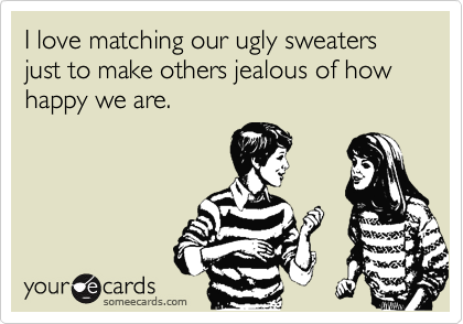 I love matching our ugly sweaters just to make others jealous of how happy we are.