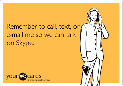 

Remember to call, text, or 
e-mail me so we can talk
on Skype.