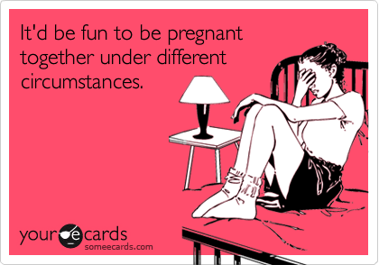 It'd be fun to be pregnanttogether under differentcircumstances.