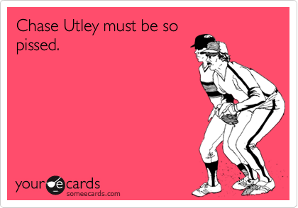 Chase Utley must be so
pissed.