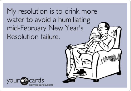 My resolution is to drink more water to avoid a humiliating
mid-February New Year's
Resolution failure.