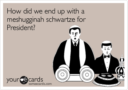 How did we end up with a meshugginah schwartze for President?