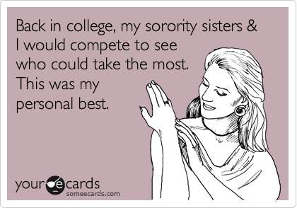 Back in college, my sorority sisters & I would compete to see
who could take the most. 
This was my
personal best.