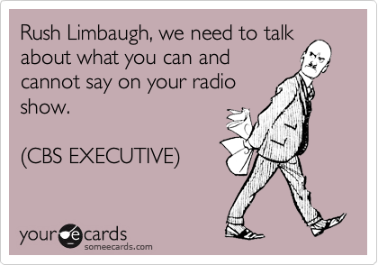 Rush Limbaugh, we need to talk
about what you can and
cannot say on your radio
show.

(CBS EXECUTIVE)