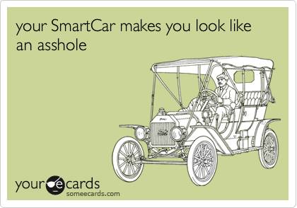 your SmartCar makes you look like an asshole