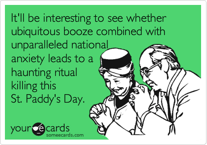 It'll be interesting to see whether ubiquitous booze combined with unparalleled national
anxiety leads to a
haunting ritual
killing this
St. Paddy's Day.