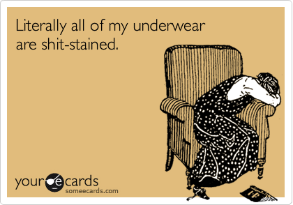 Literally all of my underwear are shit-stained.