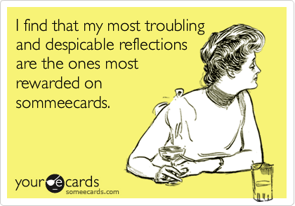 I find that my most troubling
and despicable reflections
are the ones most
rewarded on
sommeecards.