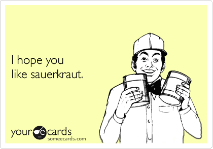 I hope you like sauerkraut.