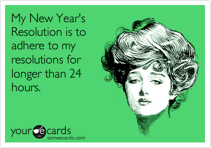 My New Year's
Resolution is to
adhere to my
resolutions for
longer than 24
hours.