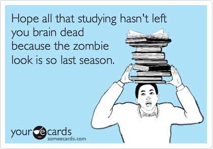 Hope all that studying hasn't left 
you brain dead
because the zombie
look is so last season.