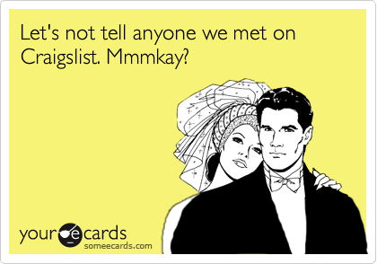 Let's not tell anyone we met on Craigslist. Mmmkay?