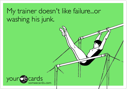 My trainer doesn't like failure...or washing his junk.