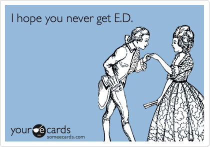 I hope you never get E.D.