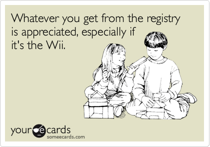 Whatever you get from the registry is appreciated, especially if
it's the Wii.