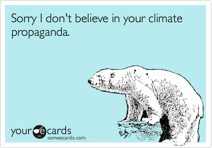 Sorry I don't believe in your climate propaganda.
