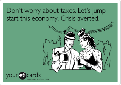 Don't worry about taxes. Let's jump start this economy. Crisis averted.