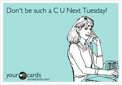 Don't be such a C U Next Tuesday!