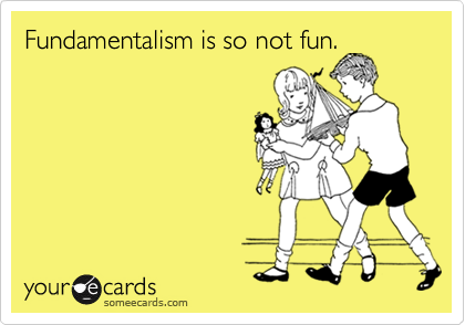 Fundamentalism is so not fun.