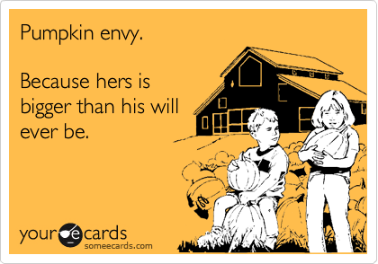 Pumpkin envy.

Because hers is
bigger than his will
ever be.